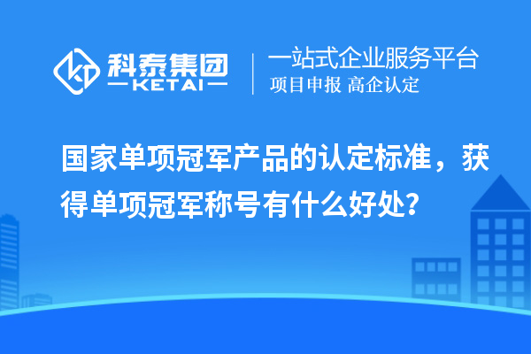 國家單項冠軍產品的認定標準，獲得單項冠軍稱號有什么好處？
