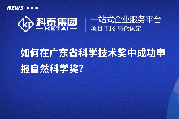 如何在廣東省科學(xué)技術(shù)獎(jiǎng)中成功申報(bào)自然科學(xué)獎(jiǎng)？