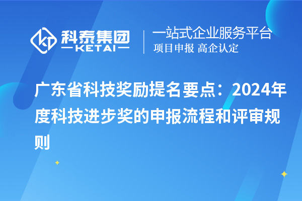 廣東省科技獎(jiǎng)勵(lì)提名要點(diǎn)：2024年度科技進(jìn)步獎(jiǎng)的申報(bào)流程和評(píng)審規(guī)則