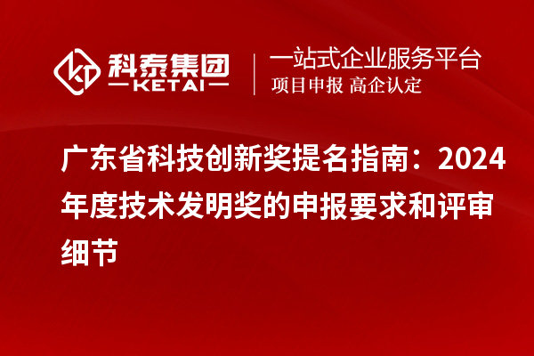廣東省科技創(chuàng)新獎(jiǎng)提名指南：2024年度技術(shù)發(fā)明獎(jiǎng)的申報(bào)要求和評(píng)審細(xì)節(jié)