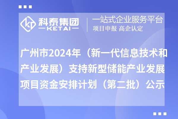廣州市2024年省級(jí)制造業(yè)專項(xiàng)資金(新一代信息技術(shù)和產(chǎn)業(yè)發(fā)展)支持新型儲(chǔ)能產(chǎn)業(yè)發(fā)展項(xiàng)目資金安排計(jì)劃(第二批)的公示