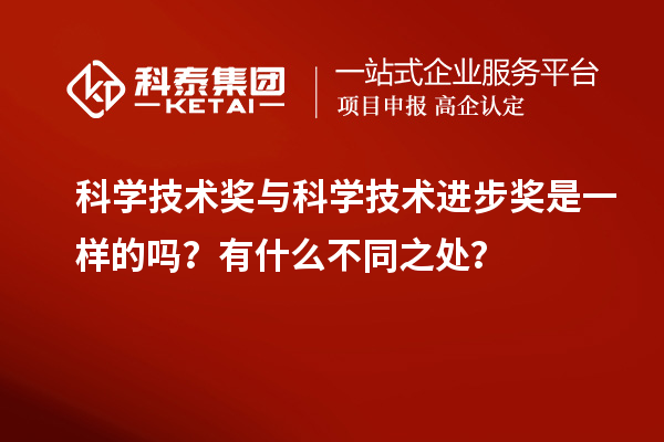 科學(xué)技術(shù)獎(jiǎng)與科學(xué)技術(shù)進(jìn)步獎(jiǎng)是一樣的嗎？有什么不同之處？