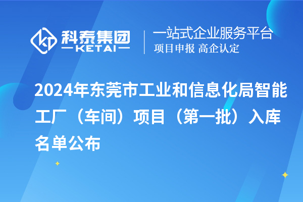 2024年東莞市工業(yè)和信息化局智能工廠(車間)項目(第一批)入庫名單公布