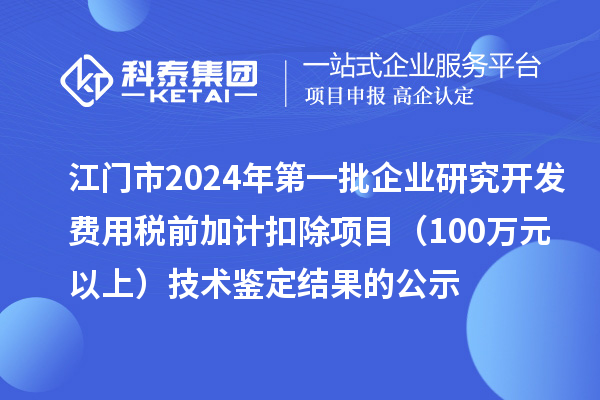 江門市2024年第一批企業(yè)研究開(kāi)發(fā)費(fèi)用稅前加計(jì)扣除項(xiàng)目(100萬(wàn)元以上)技術(shù)鑒定結(jié)果的公示
