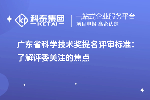 廣東省科學(xué)技術(shù)獎(jiǎng)提名評(píng)審標(biāo)準(zhǔn)：了解評(píng)委關(guān)注的焦點(diǎn)