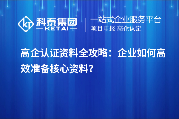 高企認證資料全攻略：企業(yè)如何高效準備核心資料？