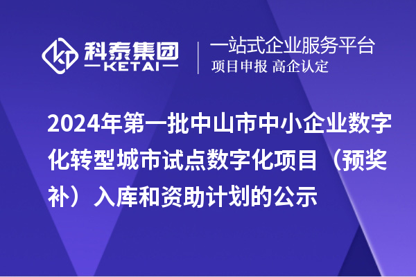 2024年第一批中山市中小企業(yè)數字化轉型城市試點數字化項目（預獎補）入庫和資助計劃的公示