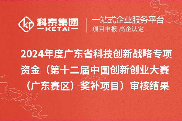 2024年度廣東省科技創(chuàng)新戰(zhàn)略專項(xiàng)資金（第十二屆中國創(chuàng)新創(chuàng)業(yè)大賽（廣東賽區(qū)）獎(jiǎng)補(bǔ)項(xiàng)目）審核結(jié)果的公示