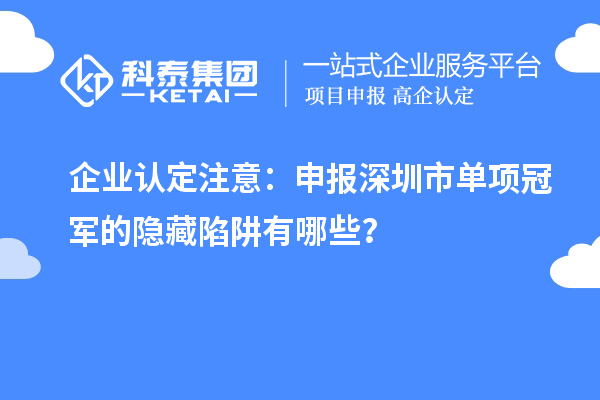 企業(yè)認(rèn)定注意：申報深圳市制造業(yè)單項冠軍的隱藏陷阱有哪些？