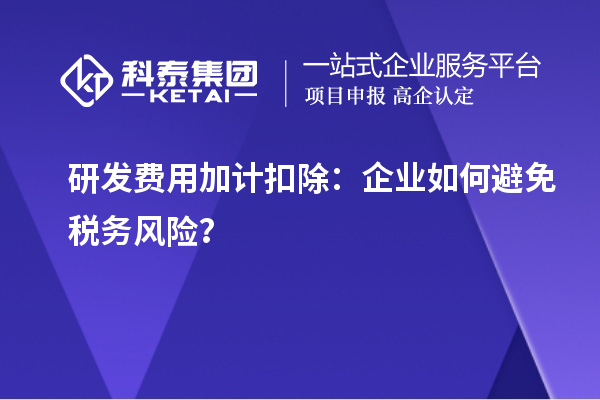研發(fā)費用加計扣除：企業(yè)如何避免稅務風險？