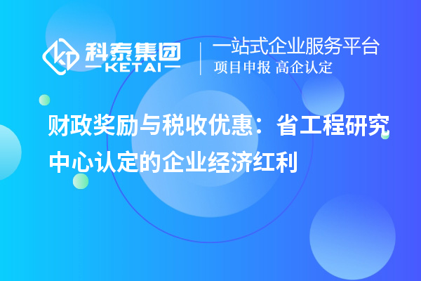 財政獎勵與稅收優(yōu)惠：省工程研究中心認定的企業(yè)經(jīng)濟紅利