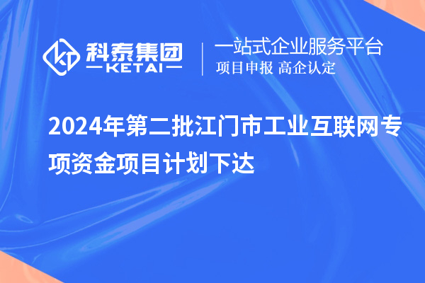 2024年第二批江門市工業(yè)互聯(lián)網(wǎng)專項(xiàng)資金項(xiàng)目計(jì)劃下達(dá)
