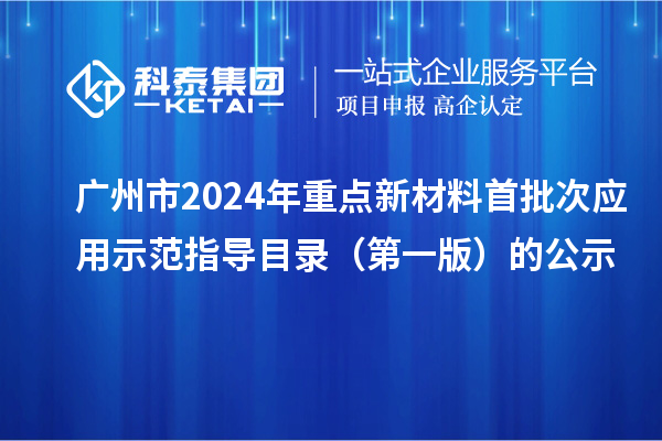 廣州市2024年重點(diǎn)新材料首批次應(yīng)用示范指導(dǎo)目錄(第一版)的公示