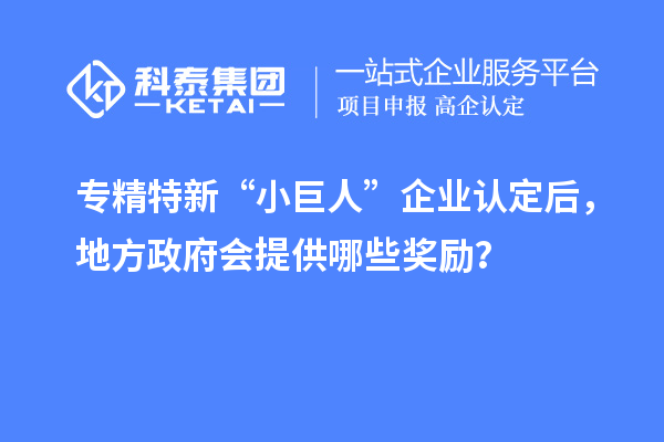 專精特新“小巨人”企業(yè)認(rèn)定后，地方政府會提供哪些獎勵？