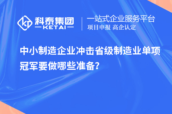 中小制造企業(yè)沖擊省級制造業(yè)單項冠軍要做哪些準備?