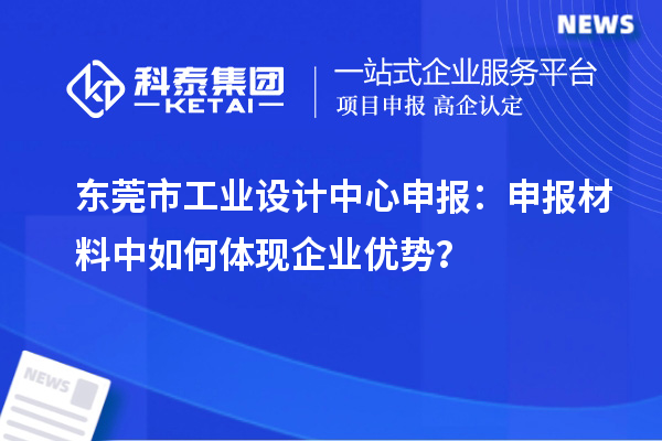 東莞市工業(yè)設(shè)計中心申報：申報材料中如何體現(xiàn)企業(yè)優(yōu)勢？