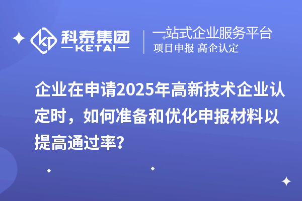 企業(yè)在申請(qǐng)2025年<a href=http://m.a910078829.cn target=_blank class=infotextkey>高新技術(shù)企業(yè)認(rèn)定</a>時(shí)，如何準(zhǔn)備和優(yōu)化申報(bào)材料以提高通過率？