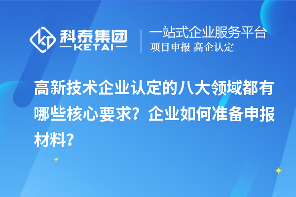 高新技術(shù)企業(yè)認定的八大領(lǐng)域都有哪些核心要求？企業(yè)如何準備申報材料？