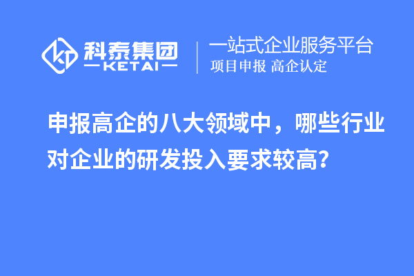 申報高企的八大領域中，哪些行業(yè)對企業(yè)的研發(fā)投入要求較高？