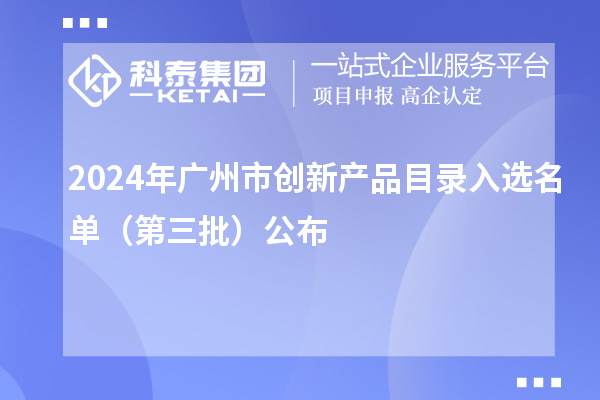 2024年廣州市創(chuàng)新產(chǎn)品目錄入選名單(第三批)公布
