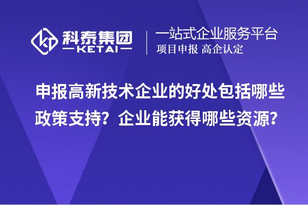 申報高新技術(shù)企業(yè)的好處包括哪些政策支持？企業(yè)能獲得哪些資源？