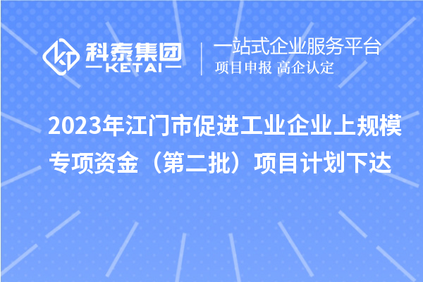 2023年江門市促進(jìn)工業(yè)企業(yè)上規(guī)模專項(xiàng)資金（第二批）項(xiàng)目計(jì)劃下達(dá)