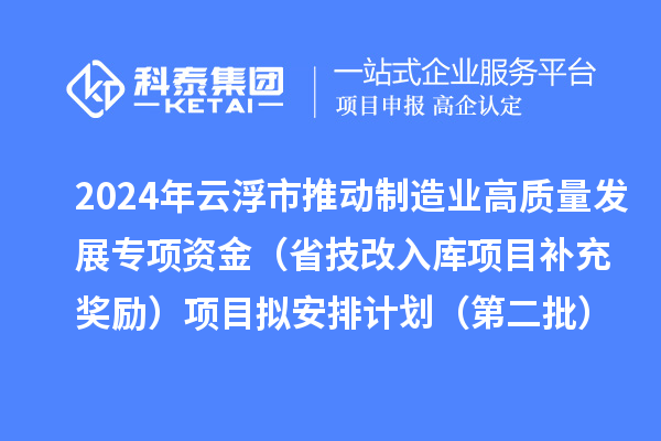 2024年云浮市推動(dòng)制造業(yè)高質(zhì)量發(fā)展專項(xiàng)資金(省技改入庫(kù)項(xiàng)目補(bǔ)充獎(jiǎng)勵(lì))項(xiàng)目擬安排計(jì)劃(第二批)的公示