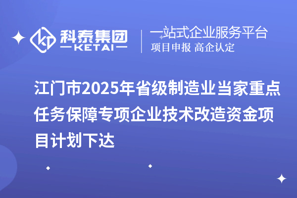 江門(mén)市2025年省級(jí)制造業(yè)當(dāng)家重點(diǎn)任務(wù)保障專項(xiàng)企業(yè)技術(shù)改造資金項(xiàng)目計(jì)劃下達(dá)