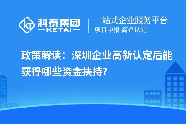 政策解讀：深圳企業(yè)高新認(rèn)定后能獲得哪些資金扶持？