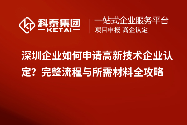 深圳企業(yè)如何申請(qǐng)高新技術(shù)企業(yè)認(rèn)定？完整流程與所需材料全攻略