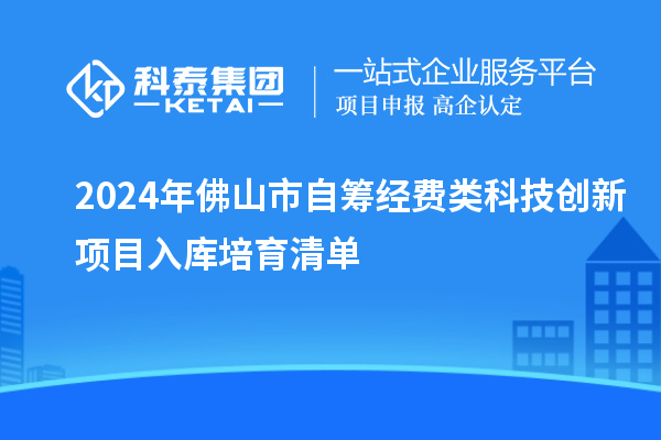 2024年佛山市自籌經(jīng)費(fèi)類科技創(chuàng)新項(xiàng)目入庫培育清單