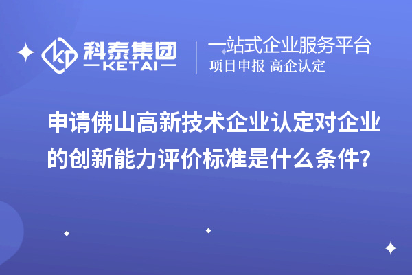申請(qǐng)佛山高新技術(shù)企業(yè)認(rèn)定對(duì)企業(yè)的創(chuàng)新能力評(píng)價(jià)標(biāo)準(zhǔn)是什么條件？