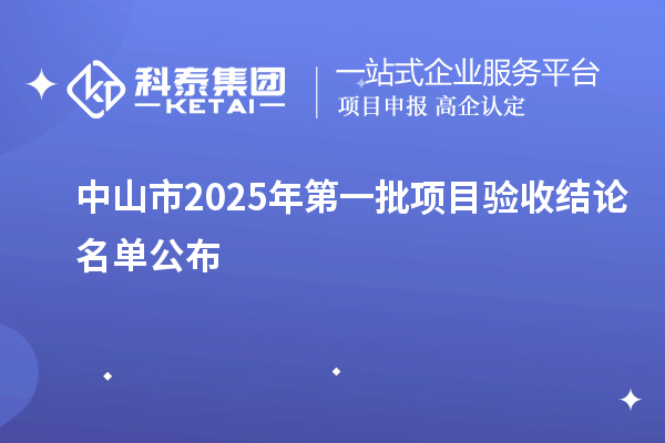 中山市2025年第一批項(xiàng)目驗(yàn)收結(jié)論名單公布