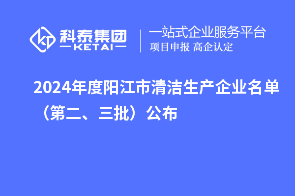 2024年度陽江市清潔生產(chǎn)企業(yè)名單（第二、三批）公布