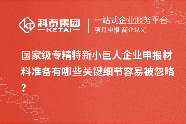 國家級專精特新<a href=http://m.a910078829.cn/zjtx/ target=_blank class=infotextkey>小巨人企業(yè)申報</a>材料準備有哪些關(guān)鍵細節(jié)容易被忽略？