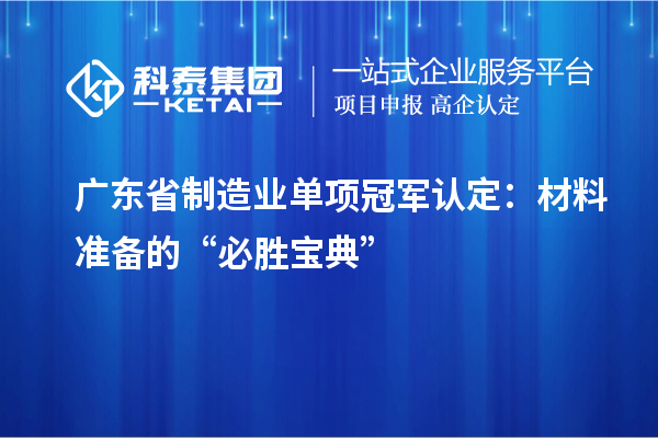 廣東省制造業(yè)單項(xiàng)冠軍認(rèn)定:材料準(zhǔn)備的“必勝寶典”