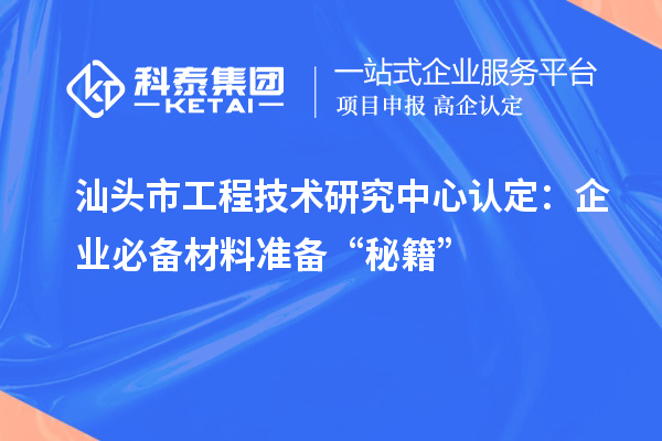 汕頭市工程技術研究中心認定:企業(yè)必備材料準備“秘籍”