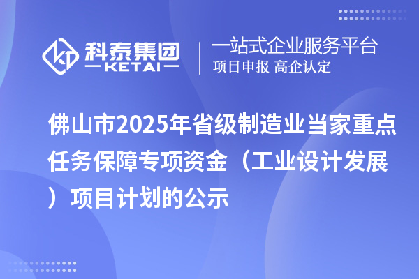 佛山市2025年省級(jí)制造業(yè)當(dāng)家重點(diǎn)任務(wù)保障專項(xiàng)資金(工業(yè)設(shè)計(jì)發(fā)展)項(xiàng)目計(jì)劃的公示