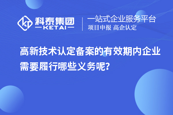 高新技術認定備案的有效期內(nèi)企業(yè)需要履行哪些義務呢?