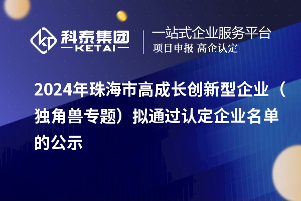 2024年珠海市高成長創(chuàng)新型企業(yè)(獨(dú)角獸專題)擬通過認(rèn)定企業(yè)名單的公示