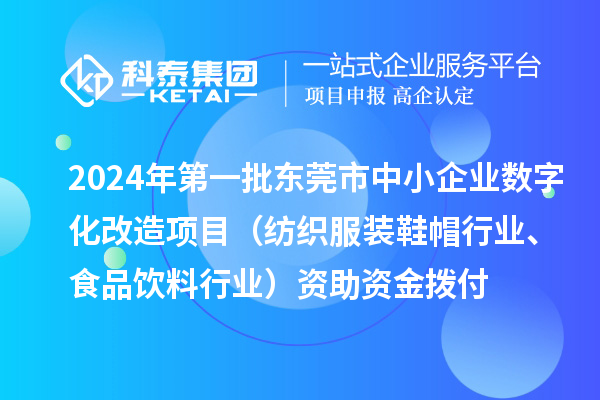 2024年第一批東莞市中小企業(yè)數字化轉型城市試點專項資金中小企業(yè)數字化改造項目（紡織服裝鞋帽行業(yè)、食品飲料行業(yè)）資助資金撥付