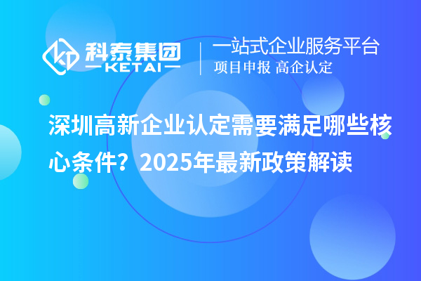 <a href=http://m.a910078829.cn/shenzhen/ target=_blank class=infotextkey>深圳<a href=http://m.a910078829.cn/gaoqi/ target=_blank class=infotextkey>高新企業(yè)認(rèn)定</a></a>需要滿足哪些核心條件？2025年最新政策解讀