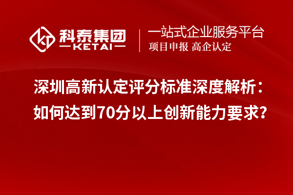 深圳高新認(rèn)定評分標(biāo)準(zhǔn)深度解析：如何達到70分以上創(chuàng)新能力要求？