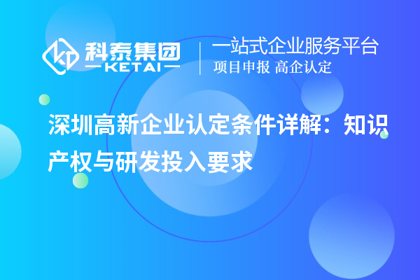 深圳高新企業(yè)認定條件詳解：知識產(chǎn)權(quán)與研發(fā)投入要求