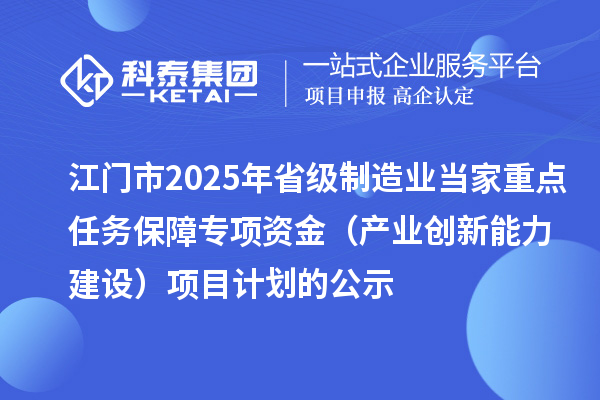 江門市2025年省級制造業(yè)當(dāng)家重點任務(wù)保障專項資金（產(chǎn)業(yè)創(chuàng)新能力建設(shè)）項目計劃的公示
