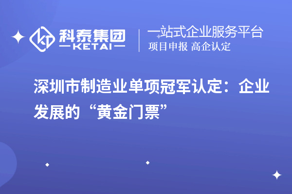 深圳市制造業(yè)單項(xiàng)冠軍認(rèn)定：企業(yè)發(fā)展的“黃金門(mén)票”
