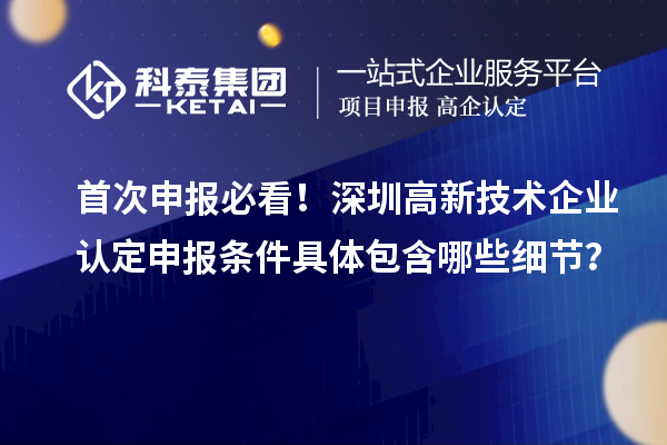 首次申報必看！深圳高新技術企業(yè)認定申報條件具體包含哪些細節(jié)？