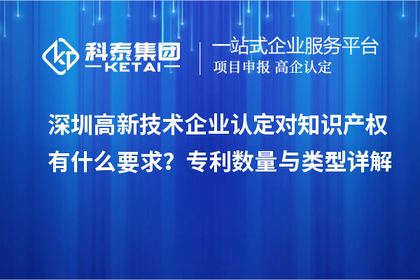 深圳高新技術企業(yè)認定對知識產權有什么要求？專利數(shù)量與類型詳解