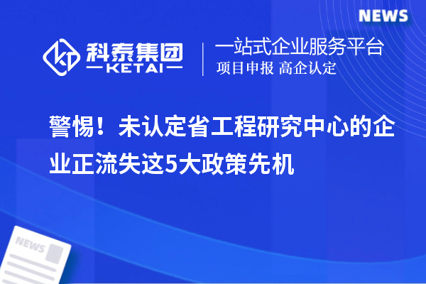 警惕！未認(rèn)定省工程研究中心的企業(yè)正流失這5大政策先機(jī)