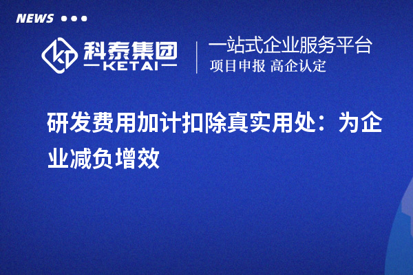 研發(fā)費用加計扣除真實用處：為企業(yè)減負增效